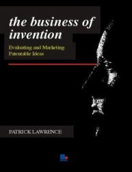 The Business of Invention : Evaluating and Marketing Patentable Ideas