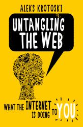 Untangling the Web : What the Internet Is Doing to You