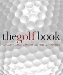 The Golf Book : The Players - The Gear - The Strokes - The Courses - The Championships