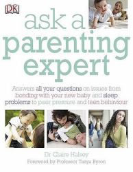 Ask a Parenting Expert : Answers All Your Questions on Issues from Bonding with Your New Baby and Sleep Problems to Peer Pressure and Teen Behaviour