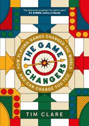 The Game Changers : How Playing Games Changed the World and Can Change You Too