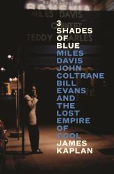 3 Shades of Blue : Miles Davis, John Coltrane, Bill Evans and the Lost Empire of Cool