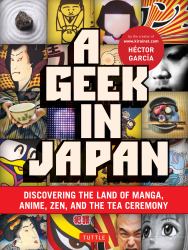 A Geek in Japan : Discovering the Land of Manga, Anime, Zen, and the Tea Ceremony