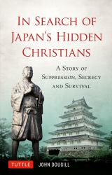 In Search of Japan's Hidden Christians : A Story of Suppression, Secrecy and Survival