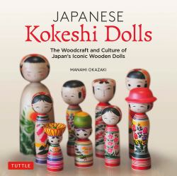 Japanese Kokeshi Dolls : The Woodcraft and Culture of Japan's Iconic Wooden Dolls