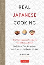 Real Japanese Cooking : The Only Japanese Cookbook You Will Ever Need! Traditions, Tips, Techniques and 600 Recipes