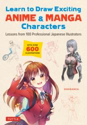 Learn to Draw Exciting Anime and Manga Characters : Lessons from 100 Professional Japanese Illustrators (with over 600 Illustrations to Improve Your Digital or by Hand Techniques)