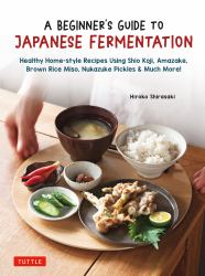 A Beginner's Guide to Japanese Fermentation : Healthy Home-Style Recipes Using Shio Koji, Amazake, Brown Rice Miso, Nukazuke Pickles and Much More!