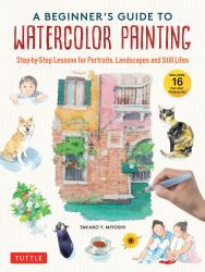 A Beginner's Guide to Watercolor Painting : Step-By-Step Lessons for Portraits, Landscapes and Still Lifes (Includes 16 Practice Postcards)