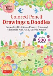 Colored Pencil Drawings & Doodles : Draw Adorable Animals, Flowers, Foods and Characters with Just 12 Colored Pencils! (Over 500 Illustrations + How-To Videos!)