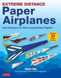 Extreme Distance Paper Airplanes : New Designs for Ultra Long-Range Flights! (Includes 32 Paper Planes)