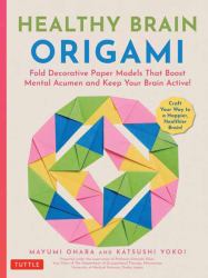 Healthy Brain Origami : Fold Decorative Paper Models That Boost Mental Acumen and Keep Your Brain Active! (Craft a Happier, Healthier Brain!)