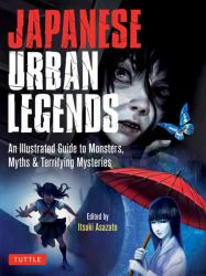 Japanese Urban Legends : An Illustrated Guide to Monsters, Myths and Terrifying Mysteries