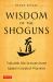 Wisdom of the Shoguns : Valuable Life Lessons from Japan's Greatest Warriors