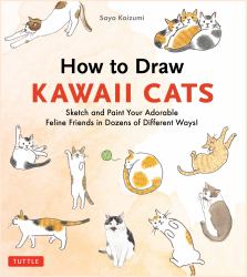 How to Draw Kawaii Cats : Sketch and Paint Your Adorable Feline Friends in Dozens of Different Ways!