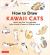 How to Draw Kawaii Cats : Sketch and Paint Your Adorable Feline Friends in Dozens of Different Ways!