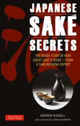 Japanese Sake Secrets : The Inside Story of How Great Sake Is Made--From a Sake Brewing Expert