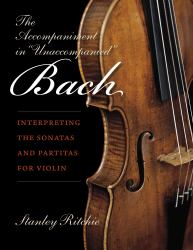 The Accompaniment in Unaccompanied Bach : Interpreting the Sonatas and Partitas for Violin