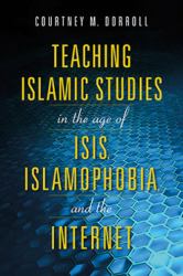Teaching Islamic Studies in the Age of ISIS, Islamophobia, and the Internet