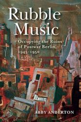 Rubble Music : Occupying the Ruins of Postwar Berlin, 1945-1950