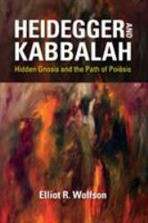 Heidegger and Kabbalah : Hidden Gnosis and the Path of Poiēsis