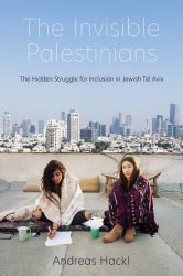 The Invisible Palestinians : The Hidden Struggle for Inclusion in Jewish Tel Aviv