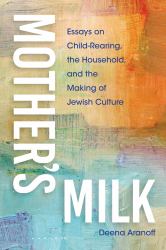 Mother's Milk : Essays on Child-Rearing, the Household, and the Making of Jewish Culture