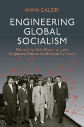 Engineering Global Socialism : Ownership, Non-Alignment, and Corporate Culture in a Bosnian Company
