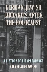German-Jewish Libraries after the Holocaust : A History of Disappearance