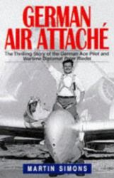 German Air Attache : The Thrilling Story of the German Ace Pilot and Wartime Diplomat Peter Riedel