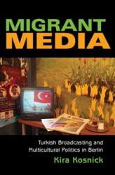 Migrant Media : Turkish Broadcasting and Multicultural Politics in Berlin