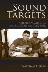 Sound Targets : American Soldiers and Music in the Iraq War