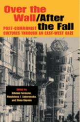 Over the Wall-After the Fall : Post-Communist Cultures Through an East-West Gaze