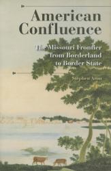American Confluence : The Missouri Frontier from Borderland to Border State