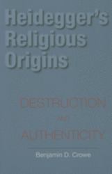 Heidegger's Religious Origins : Destruction and Authenticity