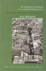 The Making and Unmaking of an Industrial Working Class : Sliding down to the Bottom of the Labour Hierarchy in Ahmedabad, India