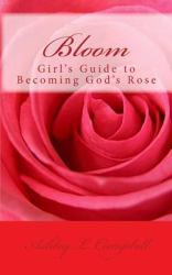 Bloom : Girl's Guide to Becoming God's Rose