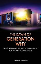 The Dawn of Generation Why : The Story Behind Today's Young Adults... for Today's Young Adults