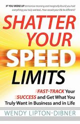 Shatter Your Speed Limits : Fast-Track Your Success and Get What You Truly Want in Business and in Life