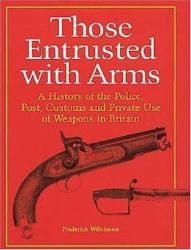 Those Entrusted with Arms : A History of the Police, Post, Customs and Private Use of Weapons in Britain