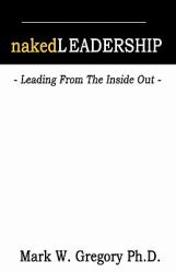Naked Leadership : Leading from the Inside Out
