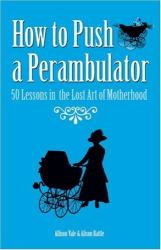 How to Push a Perambulator : 50 Lessons in the Lost Art of Motherhood