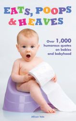 Eats, Poops and Heaves : Over 1,000 Humorous Quotes on Babies and Babyhood