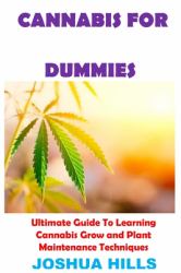 Cannabis for Dummies : Ultimate Guide to Learning Cannabis Grow and Plant Maintenance Techniques