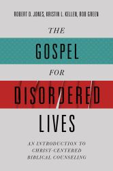 The Gospel for Disordered Lives : An Introduction to Christ-Centered Biblical Counseling