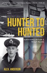 Hunter to Hunted - Surviving Hitler's Wolf Packs : Diaries of a Merchant Navy Radio Officer, 1939-45