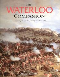 The Waterloo Companion : The Complete Guide to History's Most Famous Land Battle