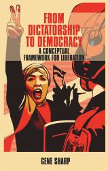 From Dictatorship to Democracy : A Conceptual Framework for Liberation
