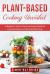 Plant-Based Cooking Unveiled : A Beginner's Guide to Easy and Yummy Meals for Lowering Disease and Fat and Eating Clean