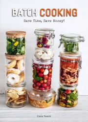 Batch Cooking : Save Time, Save Money! a Cookbook